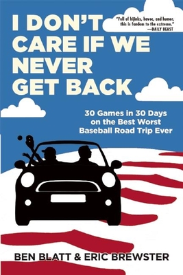 I Don't Care If We Never Get Back: 30 Games in 30 Days on the Best Worst Baseball Road Trip Ever - Ben Blatt