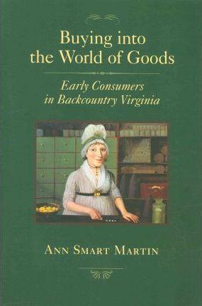 Coperta cărții 'Buying Into the World of Goods: Early Consumers in Backcountry Virginia - Ann Smart Martin'