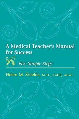 A Medical Teacher's Manual for Success: Five Simple Steps - Helen M. Shields