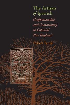 Artisan of Ipswich: Craftsmanship and Community in Colonial New England - Robert Tarule