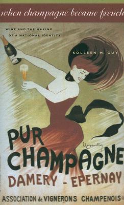 When Champagne Became French: Wine and the Making of a National Identity - Kolleen M. Guy