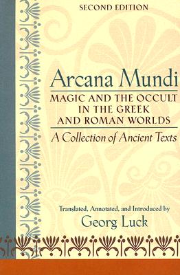Arcana Mundi: Magic and the Occult in the Greek and Roman Worlds: A Collection of Ancient Texts - Georg Luck