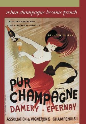 When Champagne Became French: Wine and the Making of a National Identity - Kolleen M. Guy
