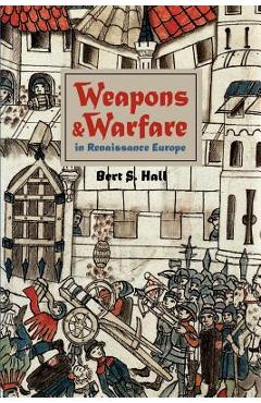 Poza produsului Weapons and Warfare in Renaissance Europe: Gunpowder, Technology, and Tactics - Bert S. Hall
