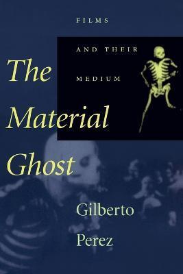 Material Ghost: Films and Their Medium - Gilberto Perez