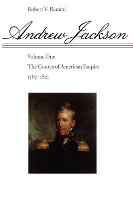Andrew Jackson: The Course of American Empire, 1767-1821 - Robert Vincent Remini