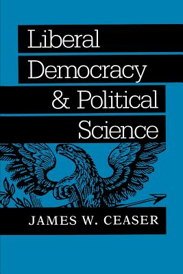Liberal Democracy and Political Science - James W. Ceaser