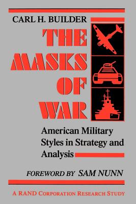 The Masks of War: American Military Styles in Strategy and Analysis - Carl Builder