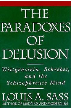 Poza produsului The Paradoxes of Delusion: Wittgenstein, Schreber, and the Schizophrenic Mind - Louis A. Sass
