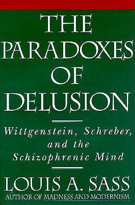 The Paradoxes of Delusion: Wittgenstein, Schreber, and the Schizophrenic Mind - Louis A. Sass