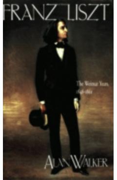 Franz Liszt: The Weimar Years, 1848 1861 - Alan Walker