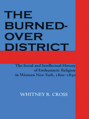 The Burned-Over District: The Social and Intellectual History of Enthusiastic Religion in Western New York, 1800-1850 - Whitney R. Cross