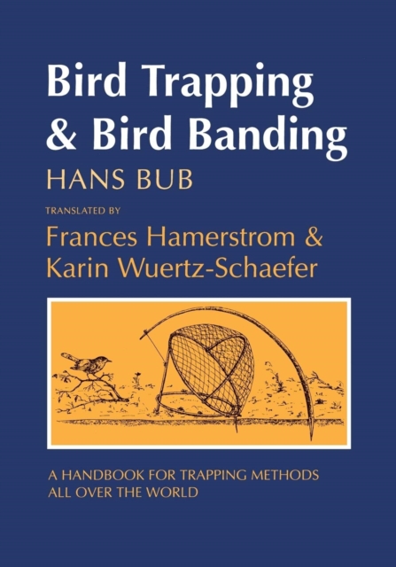 Bird Trapping and Bird Banding: A Handbook for Trapping Methods All Over the World - Hans Bub