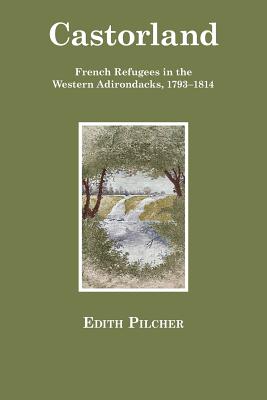 Castorland: French Refugees in the Western Adirondacks, 1793-1814 - Edith Pilcher