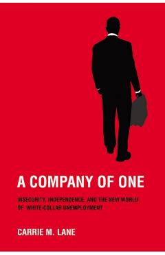 Poza produsului A Company of One: Insecurity, Independence, and the New World of White-Collar Unemployment - Carrie M. Lane