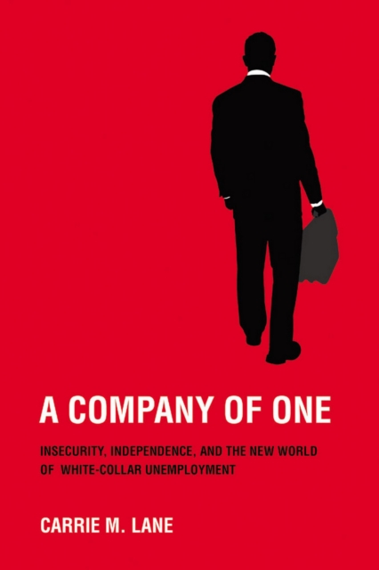 A Company of One: Insecurity, Independence, and the New World of White-Collar Unemployment - Carrie M. Lane