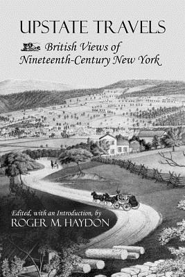 Upstate Travels: British Views of Nineteenth-Century New York - Roger M. Haydon