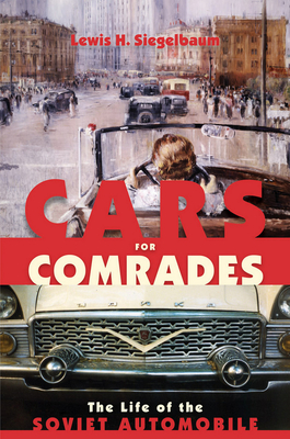 Cars for Comrades: The Life of the Soviet Automobile - Lewis H. Siegelbaum