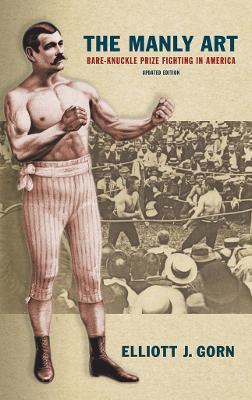 The Manly Art: Bare-Knuckle Prize Fighting in America - Elliott J. Gorn