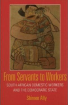 Poza produsului From Servants to Workers: South African Domestic Workers and the Democratic State - Shireen Adam Ally
