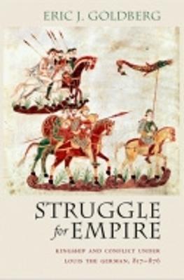 Struggle for Empire: Kingship and Conflict Under Louis the German, 817-876 - Eric J. Goldberg