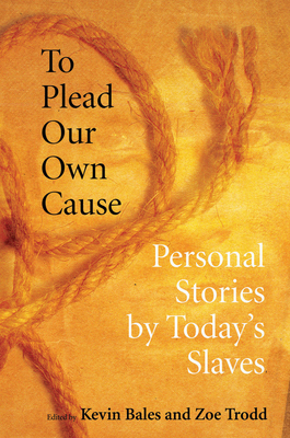 To Plead Our Own Cause: Personal Stories by Today's Slaves - Kevin Bales