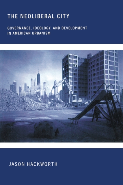 The Neoliberal City: Governance, Ideology, and Development in American Urbanism - Jason Hackworth