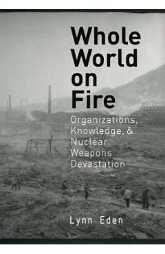 Poza produsului Whole World on Fire: Organizations, Knowledge, and Nuclear Weapons Devastation - Lynn Eden
