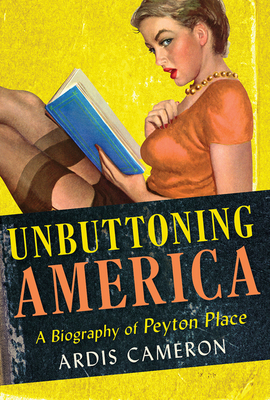 Unbuttoning America: A Biography of Peyton Place - Ardis Cameron