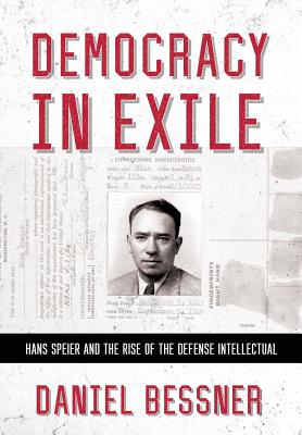 Democracy in Exile: Hans Speier and the Rise of the Defense Intellectual - Daniel Bessner