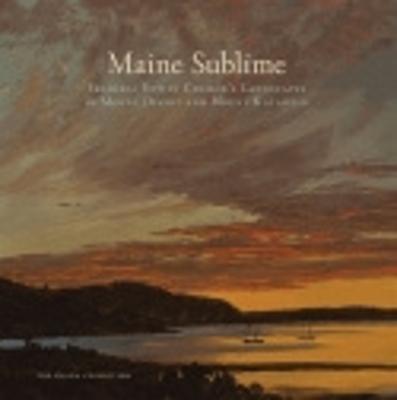Maine Sublime: Frederic Edwin Church's Landscapes of Mount Desert and Mount Katahdin - John Wilmerding