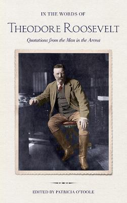 In the Words of Theodore Roosevelt: Quotations from the Man in the Arena - Theodore Roosevelt