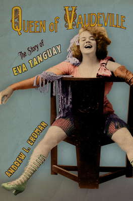 Queen of Vaudeville: The Story of Eva Tanguay - Andrew L. Erdman