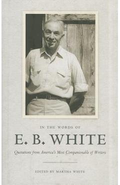 Poza produsului In the Words of E. B. White: Quotations from America's Most Companionable of Writers - E. B. White