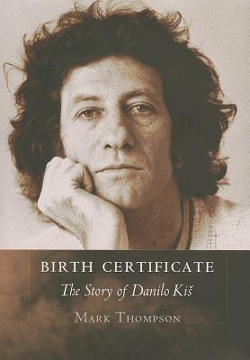 Birth Certificate: The Story of Danilo Kis - Mark Thompson