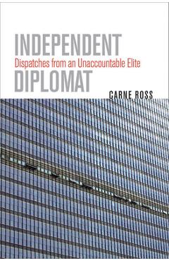 Coperta cărții 'Independent Diplomat: Dispatches from an Unaccountable Elite - Carne Ross'