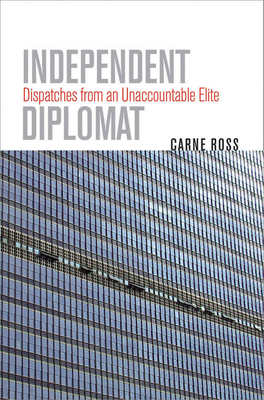 Independent Diplomat: Dispatches from an Unaccountable Elite - Carne Ross