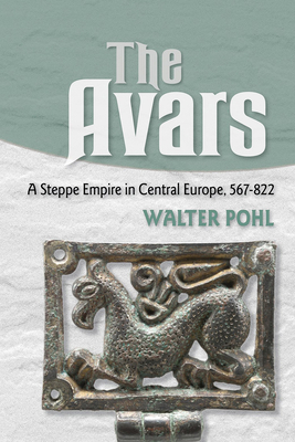 The Avars: A Steppe Empire in Central Europe, 567-822 - Walter Pohl