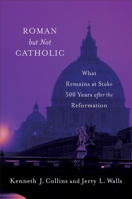 Roman But Not Catholic: What Remains at Stake 500 Years After the Reformation - Jerry L. Walls