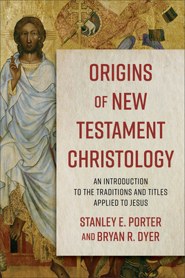 Origins of New Testament Christology: An Introduction to the Traditions and Titles Applied to Jesus - Stanley E. Porter