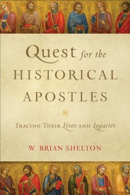 Quest for the Historical Apostles: Tracing Their Lives and Legacies - W. Brian Shelton