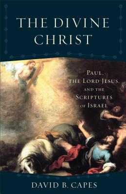 The Divine Christ: Paul, the Lord Jesus, and the Scriptures of Israel - David B. Capes