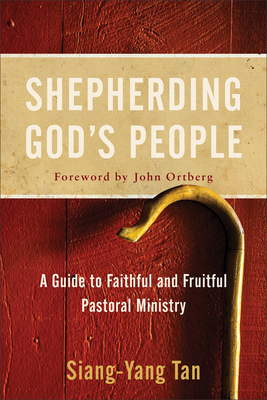Shepherding God's People: A Guide to Faithful and Fruitful Pastoral Ministry - Siang-yang Tan
