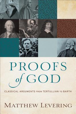 Proofs of God: Classical Arguments from Tertullian to Barth - Matthew Levering