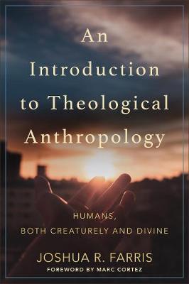 An Introduction to Theological Anthropology: Humans, Both Creaturely and Divine - Joshua R. Farris