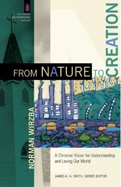 From Nature to Creation: A Christian Vision for Understanding and Loving Our World - Norman Wirzba