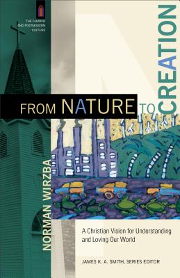 From Nature to Creation: A Christian Vision for Understanding and Loving Our World - Norman Wirzba