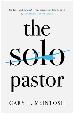 The Solo Pastor: Understanding and Overcoming the Challenges of Leading a Church Alone - Gary L. Mcintosh