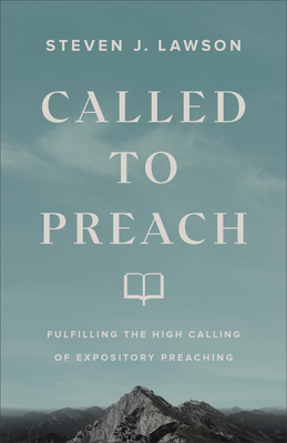 Called to Preach: Fulfilling the High Calling of Expository Preaching - Steven J. Lawson