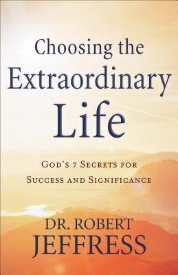 Choosing the Extraordinary Life: God's 7 Secrets for Success and Significance - Robert Jeffress